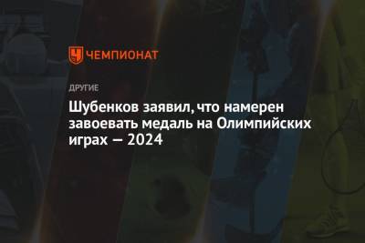 Шубенков заявил, что намерен завоевать медаль на Олимпийских играх — 2024