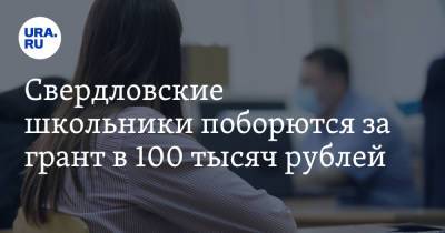 Свердловские школьники поборются за грант в 100 тысяч рублей