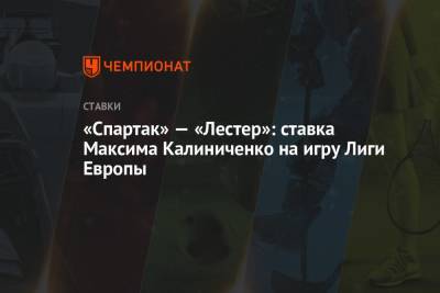«Спартак» — «Лестер»: ставка Максима Калиниченко на игру Лиги Европы