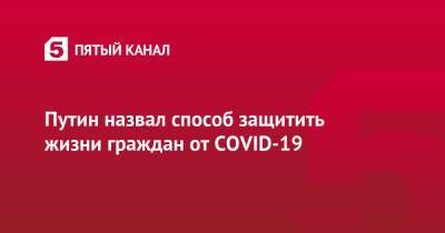 Путин назвал способ защитить жизни граждан от COVID-19