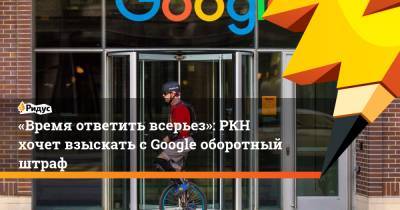 «Время ответить всерьез»: РКН хочет взыскать сGoogle оборотный штраф