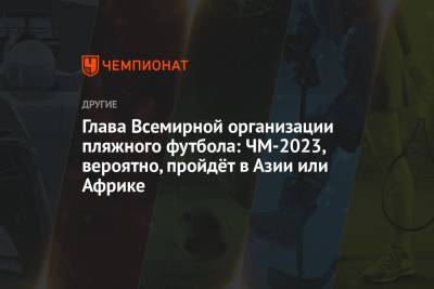 Глава Всемирной организации пляжного футбола: ЧМ-2023, вероятно, пройдёт в Азии или Африке