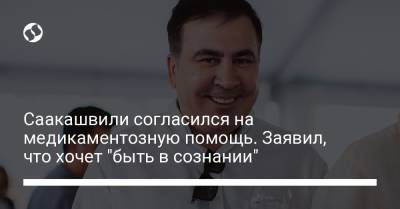 Саакашвили согласился на медикаментозную помощь. Заявил, что хочет "быть в сознании"