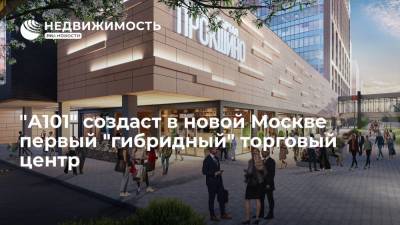 "А101" создаст в новой Москве первый "гибридный" торговый центр
