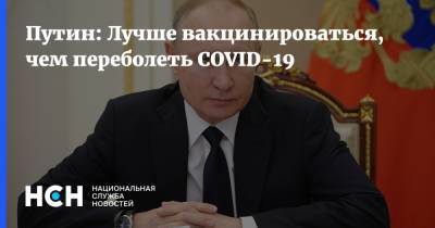 Путин: Лучше вакцинироваться, чем переболеть COVID-19