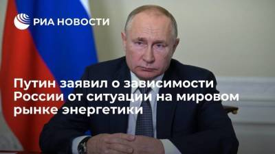 Путин: то, что происходит на мировом энергетическом рынке, отражается и на России