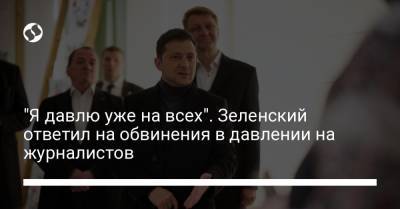 "Я давлю уже на всех". Зеленский ответил на обвинения в давлении на журналистов