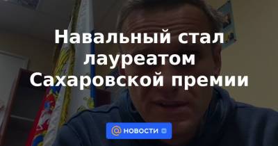 Навальный стал лауреатом Сахаровской премии