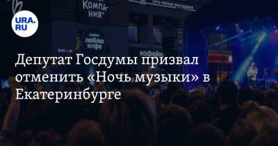 Депутат Госдумы призвал отменить «Ночь музыки» в Екатеринбурге