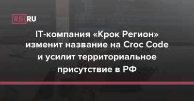 IT-компания «Крок Регион» изменит название на Croc Code и усилит территориальное присутствие в РФ