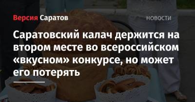 Саратовский калач держится на втором месте во всероссийском «вкусном» конкурсе, но может его потерять