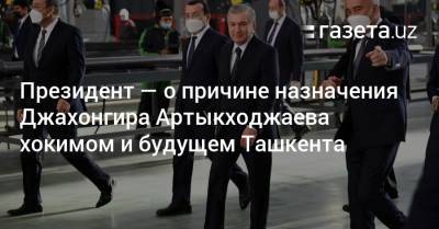 Мирзиёев — о причине назначения Артыкходжаева хокимом и о будущем Ташкента