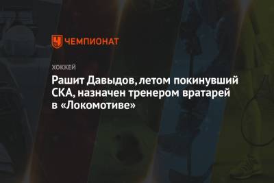 Рашит Давыдов, летом покинувший СКА, назначен тренером вратарей в «Локомотиве»
