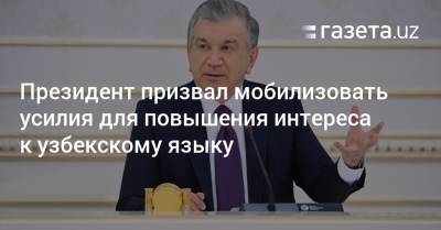 Президент призвал мобилизовать усилия для повышения интереса к узбекскому языку