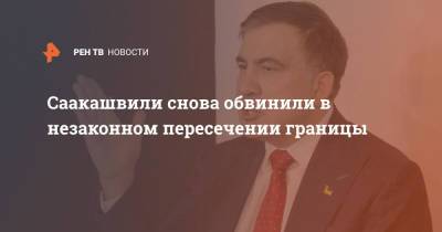 Саакашвили снова обвинили в незаконном пересечении границы