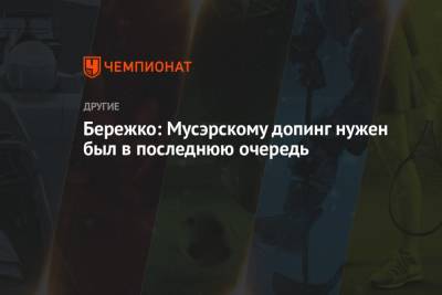 Дмитрий Мусэрский - Бережко: Мусэрскому допинг нужен был в последнюю очередь - championat.com - Россия