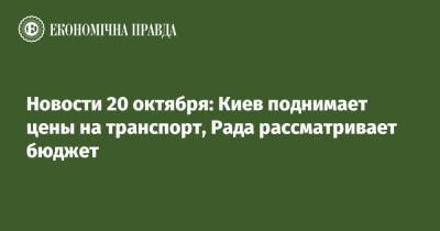 Новости 20 октября: Киев поднимает цены на транспорт, Рада рассматривает бюджет