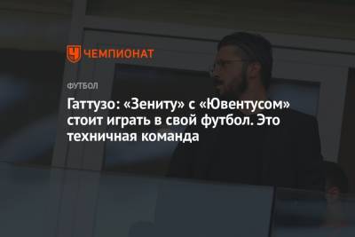 Дженнаро Гаттузо - Гаттузо: «Зениту» с «Ювентусом» стоит играть в свой футбол. Это техничная команда - championat.com