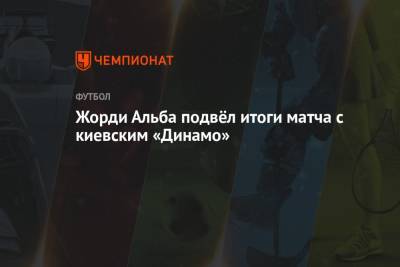 Жорди Альба подвёл итоги матча с киевским «Динамо»