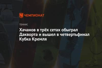 Хачанов в трёх сетах обыграл Дакворта и вышел в четвертьфинал Кубка Кремля