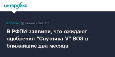 Кирилл Дмитриев - В РФПИ заявили, что ожидают одобрения "Спутника V" ВОЗ в ближайшие два месяца - interfax.ru - Москва - Россия