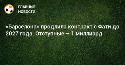 «Барселона» продлила контракт с Фати до 2027 года. Отступные – 1 миллиард