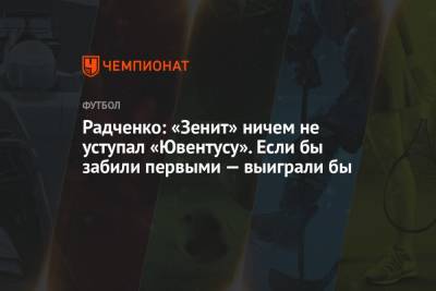 Радченко: «Зенит» ничем не уступал «Ювентусу». Если бы забили первыми — выиграли бы
