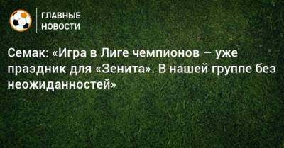 Семак: «Игра в Лиге чемпионов – уже праздник для «Зенита». В нашей группе без неожиданностей»