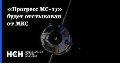 «Прогресс МС-17» будет отстыкован от МКС