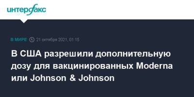В США разрешили дополнительную дозу для вакцинированных Moderna или Johnson & Johnson - interfax.ru - Москва - США - county Johnson