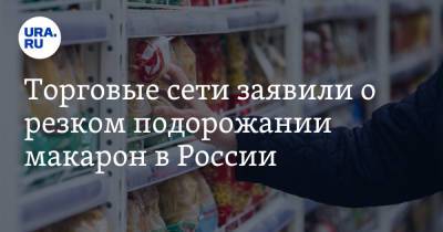 Торговые сети заявили о резком подорожании макарон в России