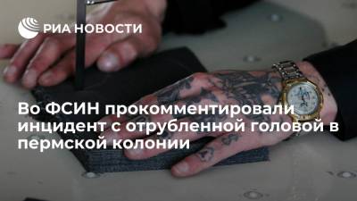 ГУФСИН по Пермскому краю сообщила, что проверяет инцидент с отрубленной головой в ИК-10