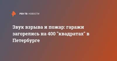 Звук взрыва и пожар: гаражи загорелись на 400 "квадратах" в Петербурге