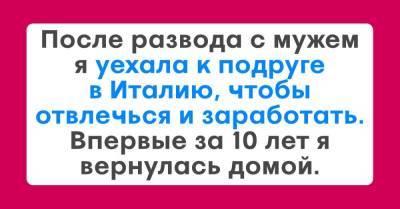 После развода укатила на заработки в Италию отвлечься, вернулась домой впервые за 10 лет и ошалела