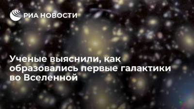 Ученые выяснили, как образовались первые галактики во Вселенной - ria.ru - Москва