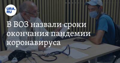 В ВОЗ назвали сроки окончания пандемии коронавируса