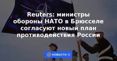 Reuters: министры обороны НАТО в Брюсселе согласуют новый план противодействия России