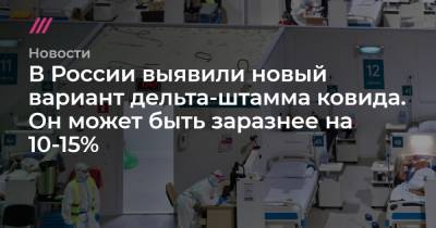 В России выявили новый вариант дельта-штамма ковида. Он может быть заразнее на 10-15%