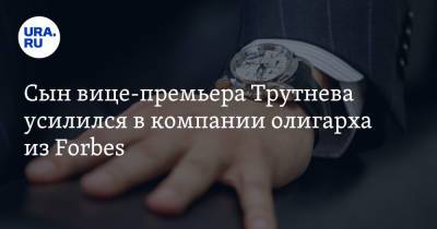 Сын вице-премьера Трутнева усилился в компании олигарха из Forbes