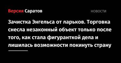 Зачистка Энгельса от ларьков. Торговка снесла незаконный объект только после того, как стала фигуранткой дела и лишилась возможности покинуть страну