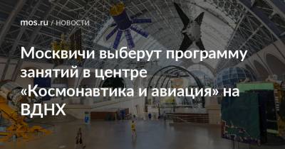 Москвичи выберут программу занятий в центре «Космонавтика и авиация» на ВДНХ