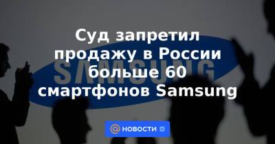 Суд запретил продажу в России больше 60 смартфонов Samsung