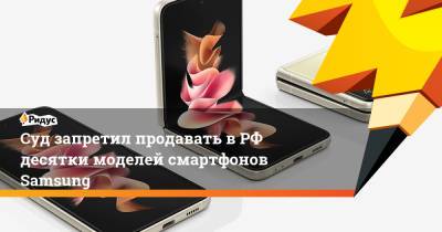 Суд запретил продавать в РФ десятки моделей смартфонов Samsung