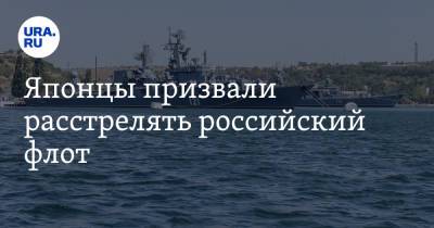 Японцы призвали расстрелять российский флот