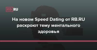 На новом Speed Dating от RB.RU раскроют тему ментального здоровья