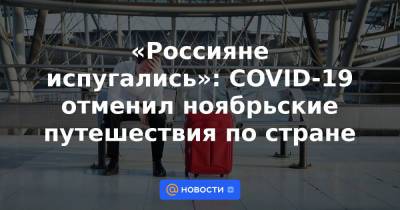 «Россияне испугались»: COVID-19 отменил ноябрьские путешествия по стране