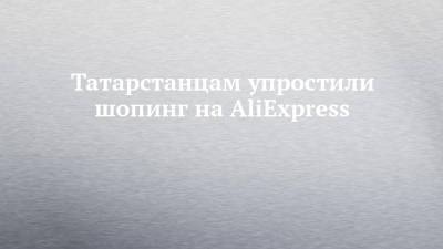 Татарстанцам упростили шопинг на AliExpress