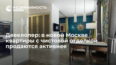 Девелопер: в новой Москве квартиры с чистовой отделкой продаются активнее