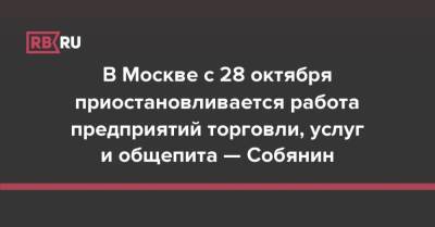 В Москве с 28 октября приостановливается работа предприятий торговли, услуг и общепита — Собянин