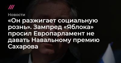 «Он разжигает социальную рознь». Зампред «Яблока» просил Европарламент не давать Навальному премию Сахарова